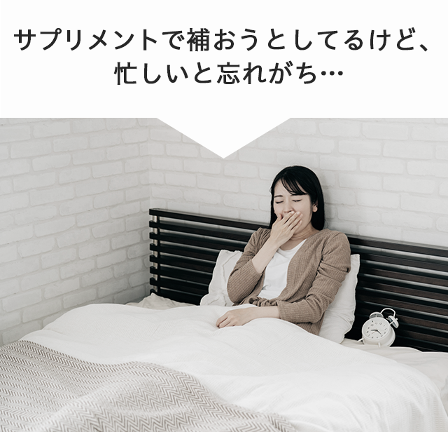 サプリメントで補おうとしてるけど、忙しいと忘れがち…